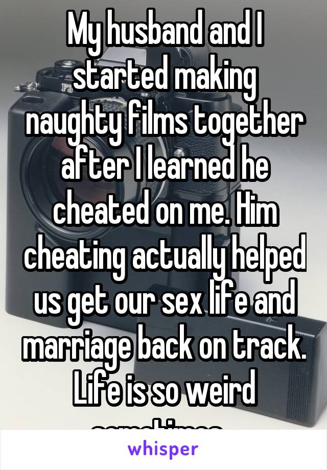 My husband and I started making naughty films together after I learned he cheated on me. Him cheating actually helped us get our sex life and marriage back on track. Life is so weird sometimes...