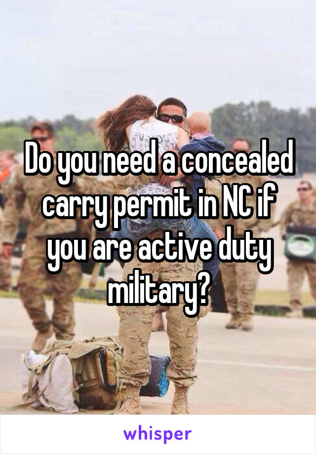 Do you need a concealed carry permit in NC if you are active duty military?