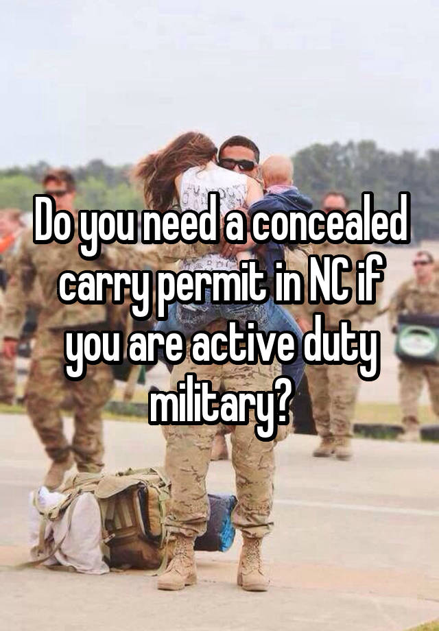 Do you need a concealed carry permit in NC if you are active duty military?