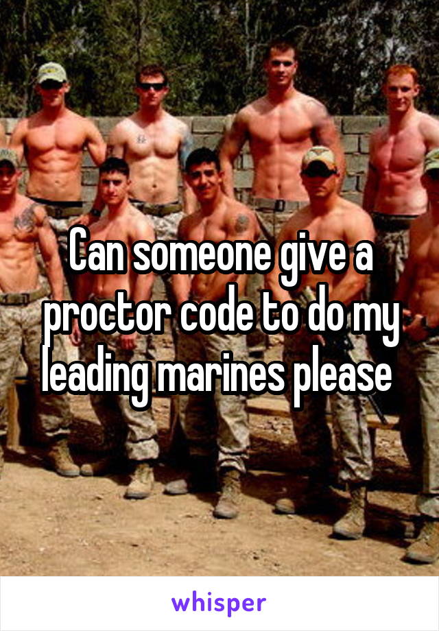 Can someone give a proctor code to do my leading marines please 