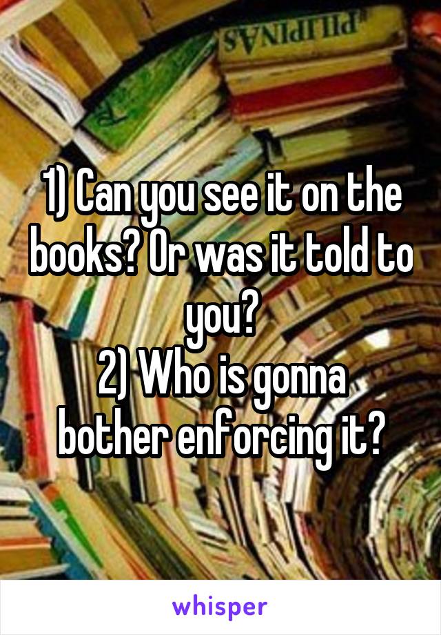 1) Can you see it on the books? Or was it told to you?
2) Who is gonna bother enforcing it?