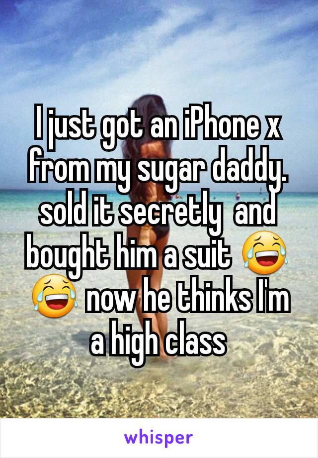 I just got an iPhone x from my sugar daddy. sold it secretly  and bought him a suit 😂😂 now he thinks I'm a high class