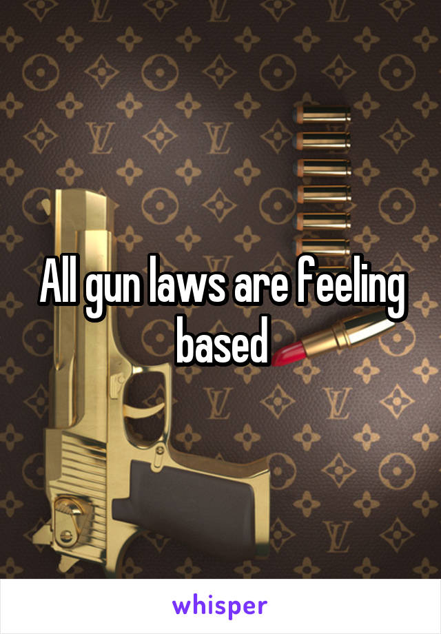 All gun laws are feeling based