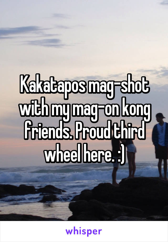 Kakatapos mag-shot with my mag-on kong friends. Proud third wheel here. :)