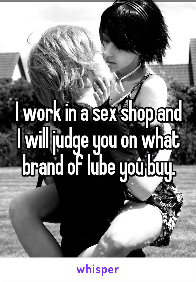 I work in a sex shop and I will judge you on what brand of lube you buy.