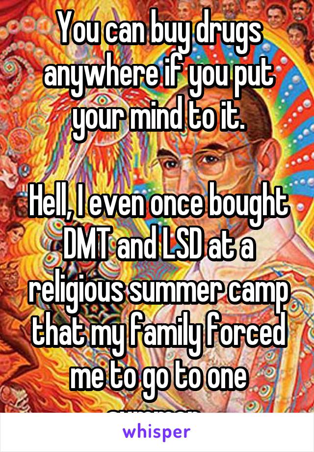 You can buy drugs anywhere if you put your mind to it.

Hell, I even once bought DMT and LSD at a religious summer camp that my family forced me to go to one summer. 