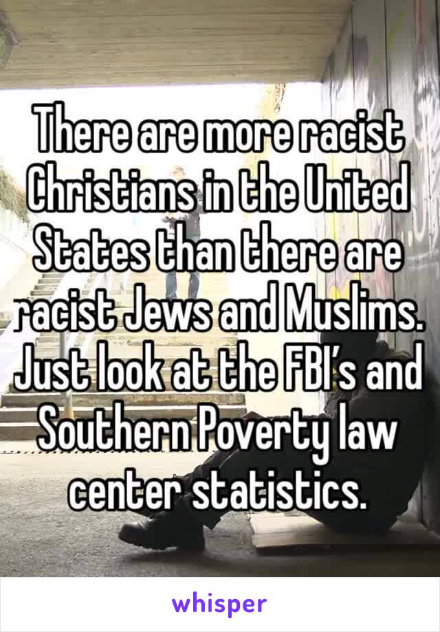 There are more racist Christians in the United States than there are racist Jews and Muslims.
Just look at the FBI’s and Southern Poverty law center statistics.