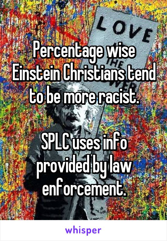 Percentage wise Einstein Christians tend to be more racist.

SPLC uses info provided by law enforcement.