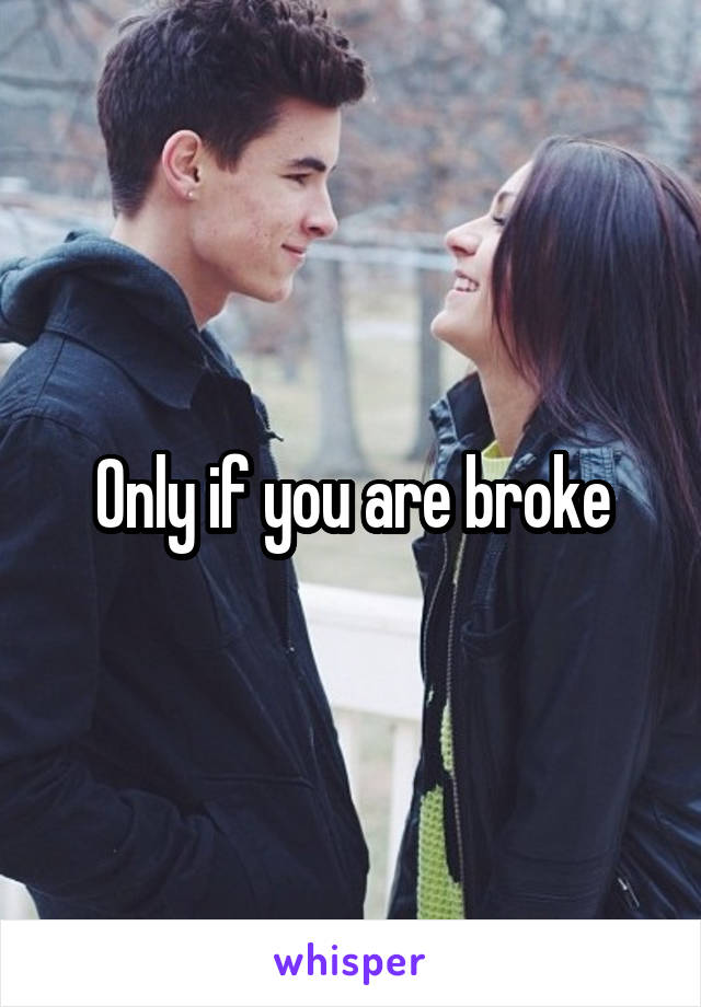 Only if you are broke