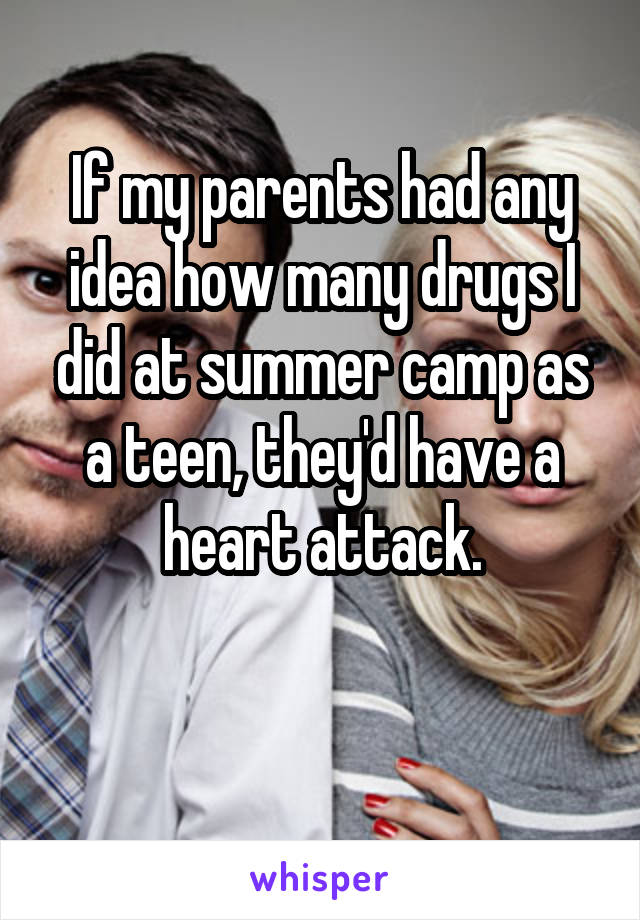 If my parents had any idea how many drugs I did at summer camp as a teen, they'd have a heart attack.

