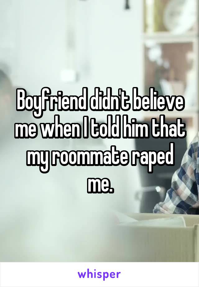 Boyfriend didn't believe me when I told him that my roommate raped me.