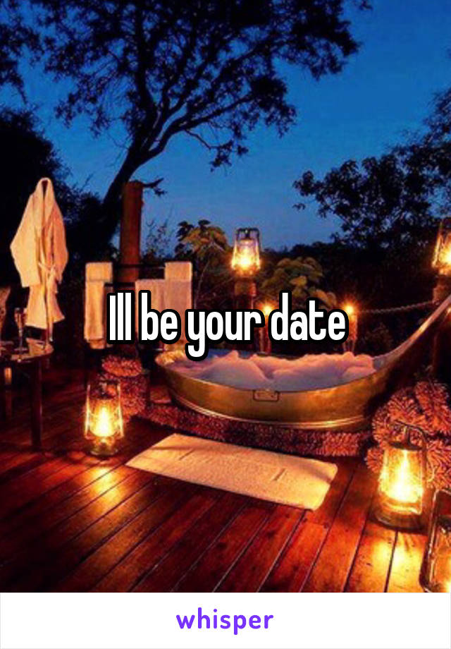 Ill be your date