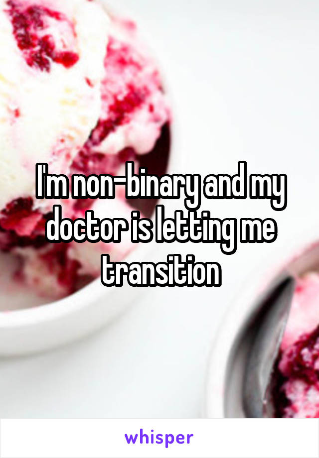 I'm non-binary and my doctor is letting me transition