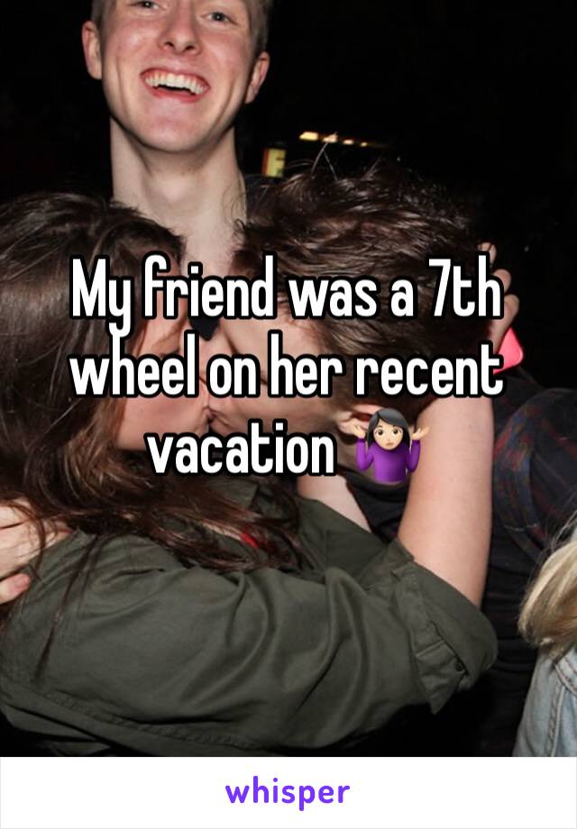 My friend was a 7th wheel on her recent vacation 🤷🏻‍♀️
