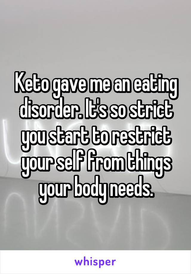 Keto gave me an eating disorder. It's so strict you start to restrict your self from things your body needs.