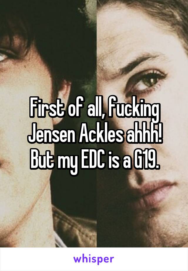 First of all, fucking Jensen Ackles ahhh!
But my EDC is a G19.