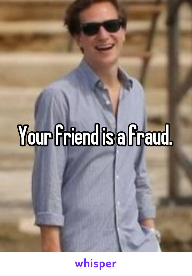 Your friend is a fraud. 