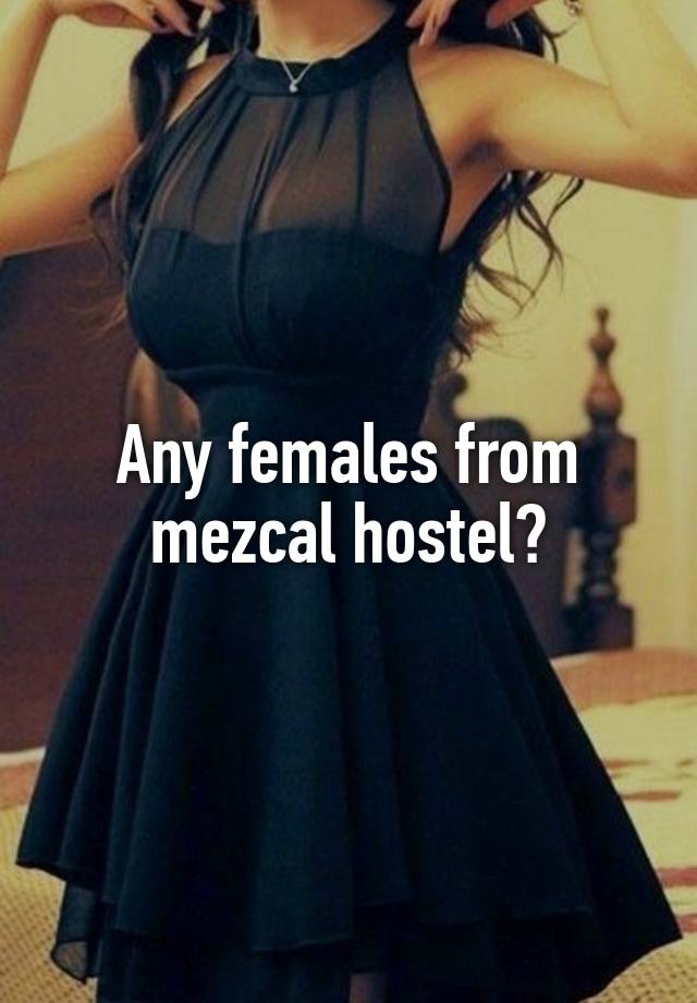 Any females from mezcal hostel?