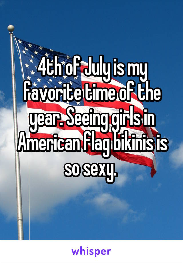 4th of July is my favorite time of the year. Seeing girls in American flag bikinis is so sexy. 
