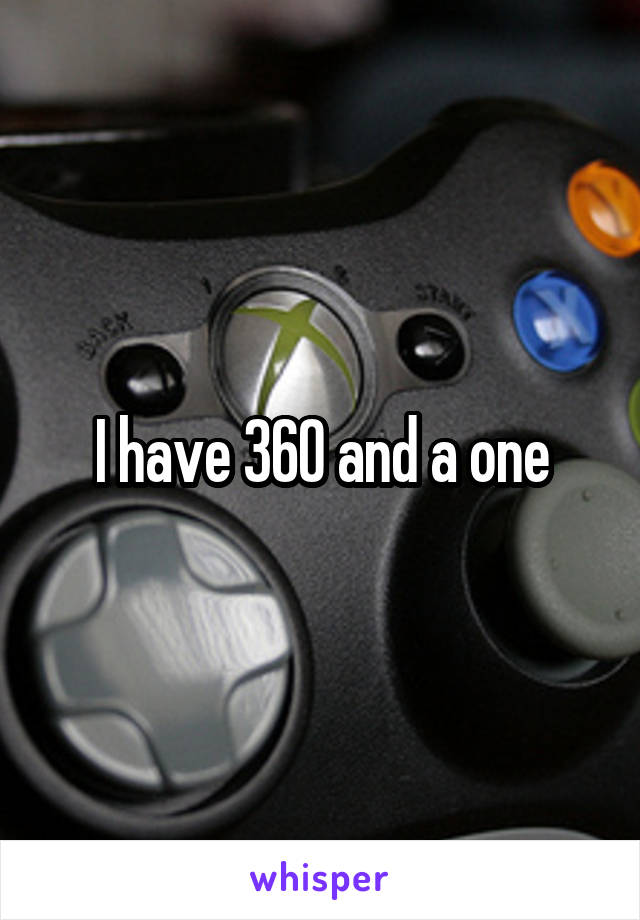 I have 360 and a one