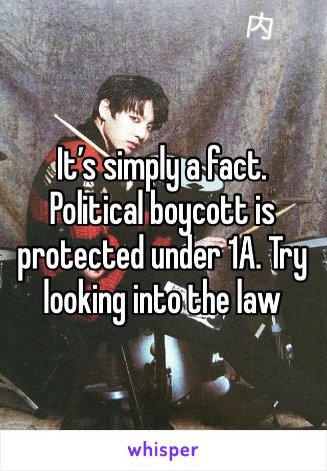 It’s simply a fact. Political boycott is protected under 1A. Try looking into the law