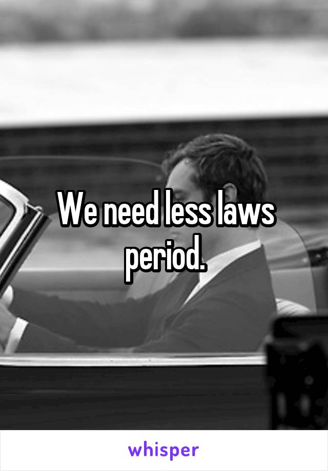 We need less laws period.