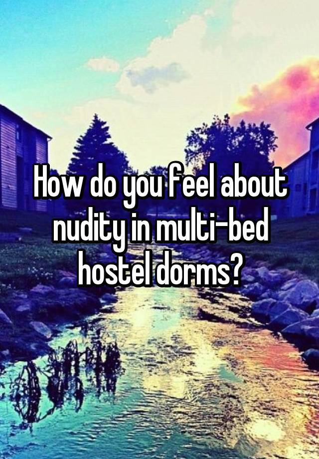 How do you feel about nudity in multi-bed hostel dorms?