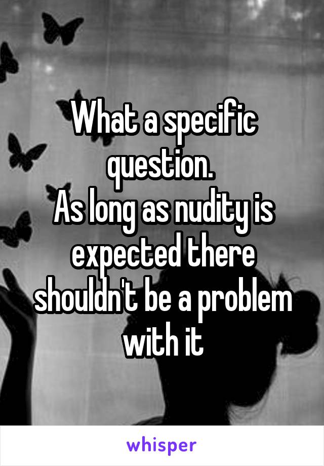 What a specific question. 
As long as nudity is expected there shouldn't be a problem with it