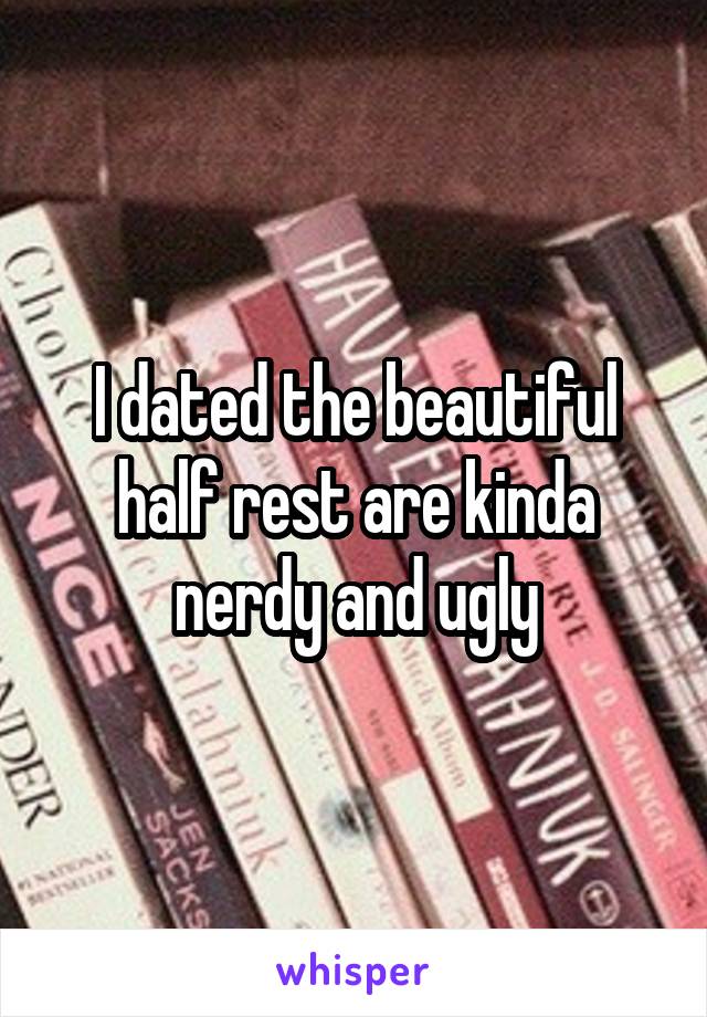 I dated the beautiful half rest are kinda nerdy and ugly