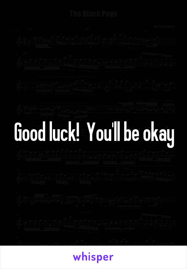 Good luck!  You'll be okay