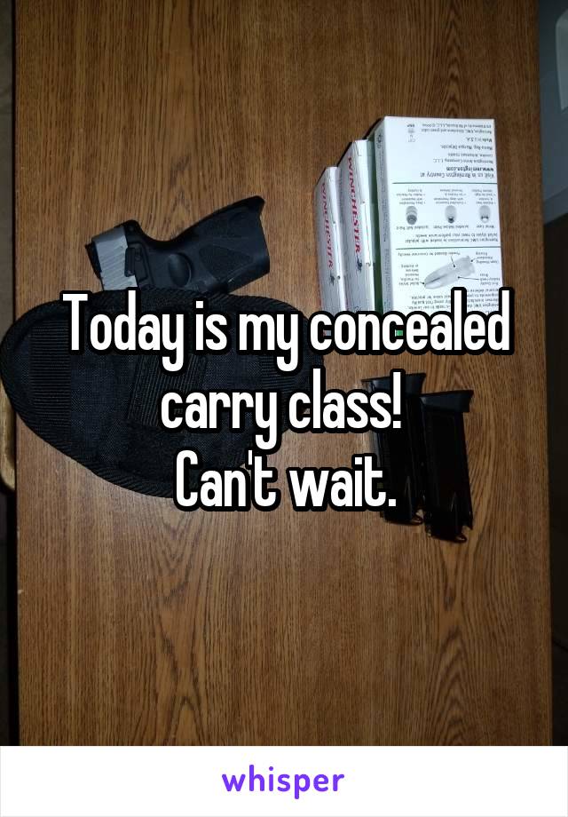 Today is my concealed carry class! 
Can't wait.