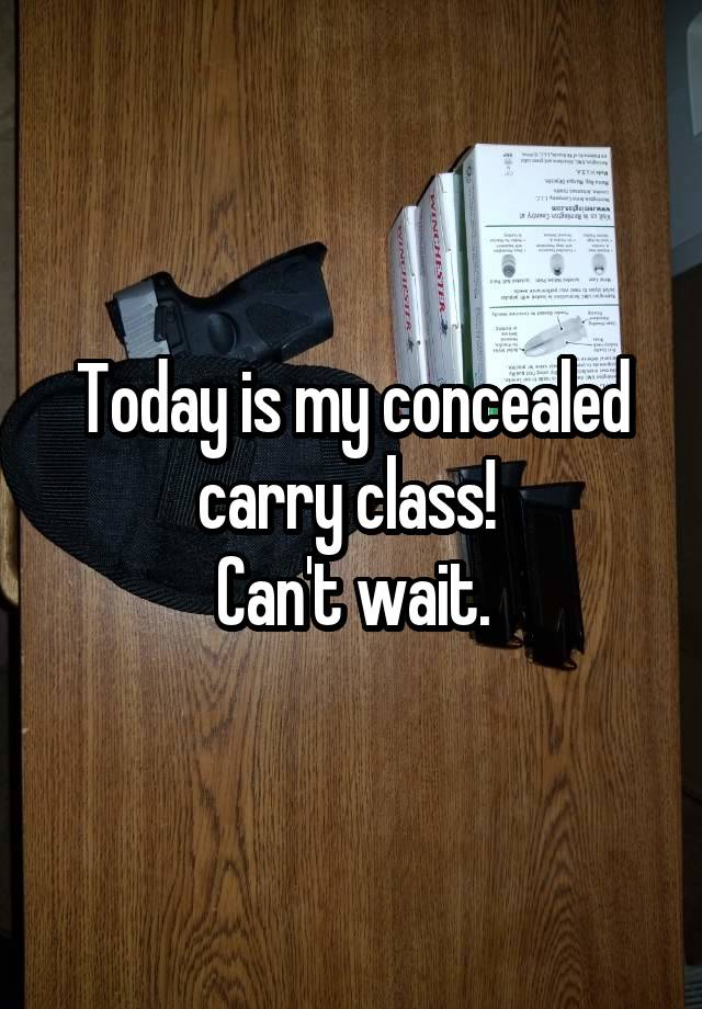 Today is my concealed carry class! 
Can't wait.