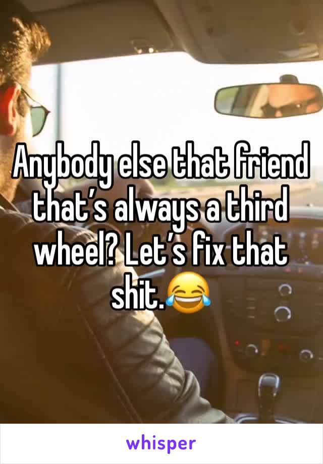 Anybody else that friend that’s always a third wheel? Let’s fix that shit.😂