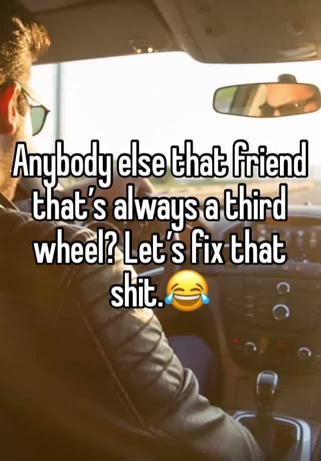 Anybody else that friend that’s always a third wheel? Let’s fix that shit.😂