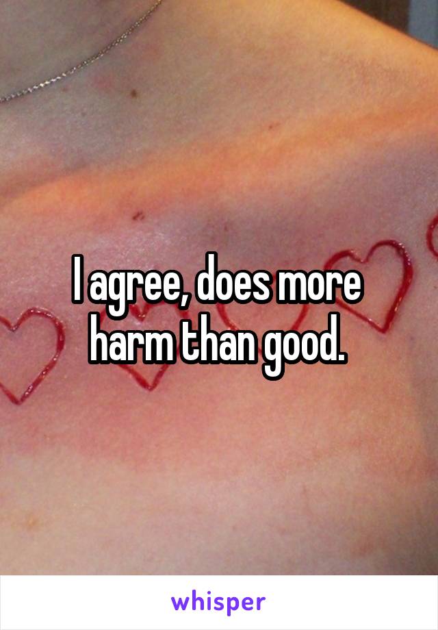 I agree, does more  harm than good. 