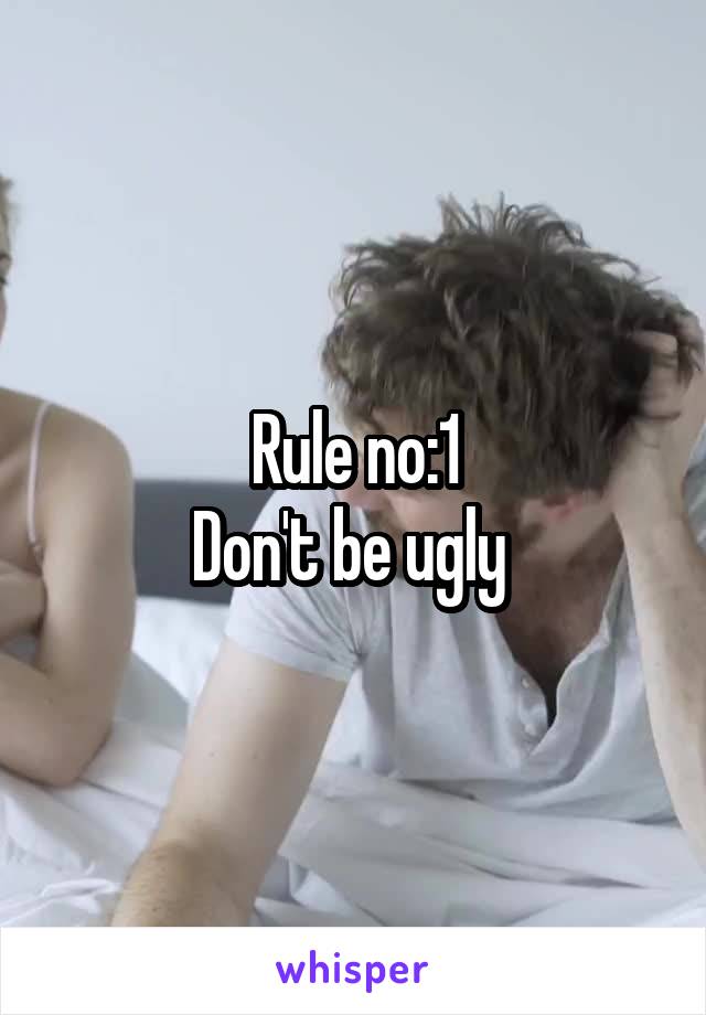 Rule no:1
Don't be ugly 