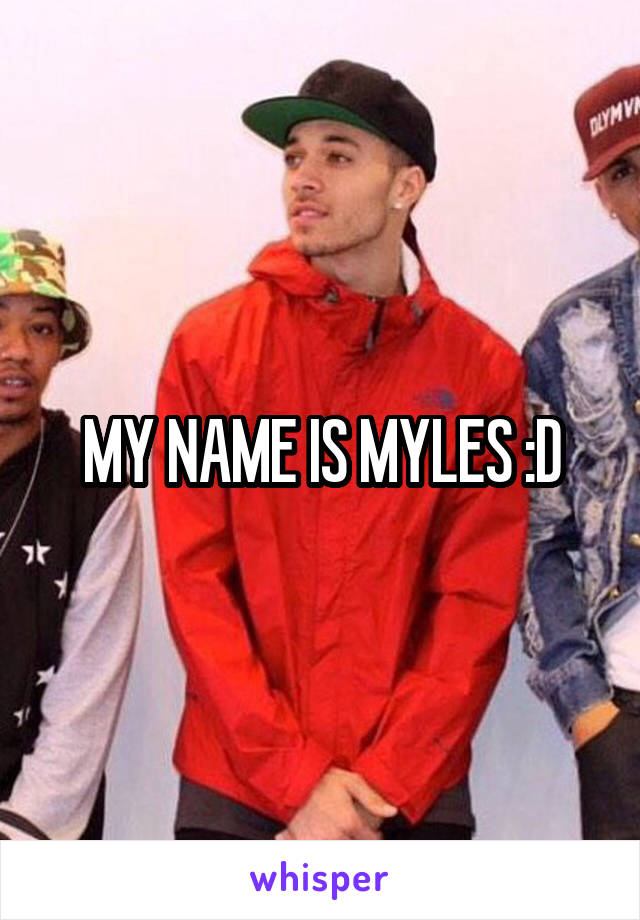 MY NAME IS MYLES :D