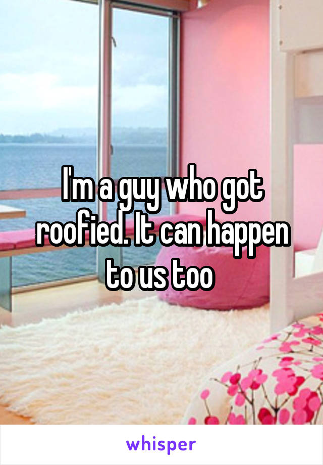 I'm a guy who got roofied. It can happen to us too 