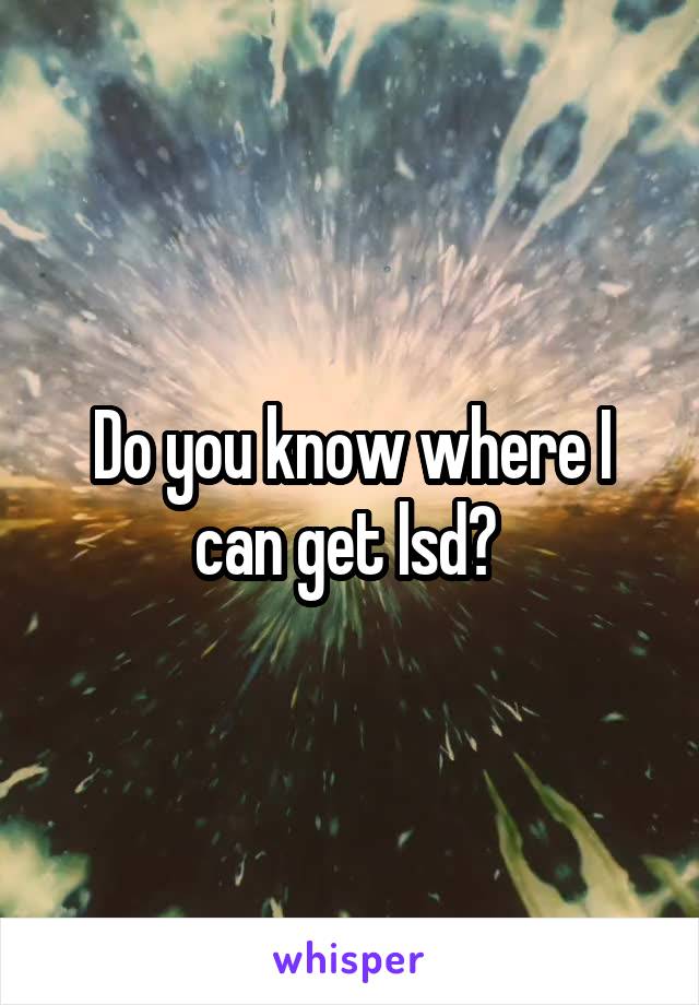 Do you know where I can get lsd? 