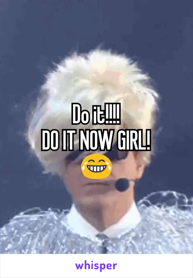 Do it!!!!
DO IT NOW GIRL!
😂