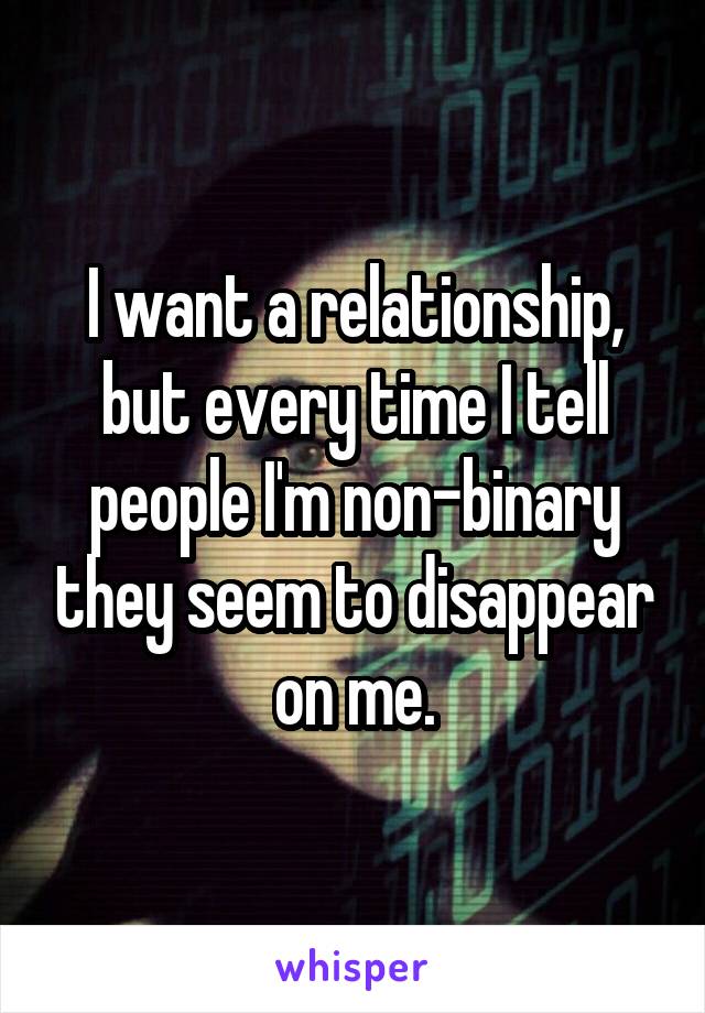 I want a relationship, but every time I tell people I'm non-binary they seem to disappear on me.