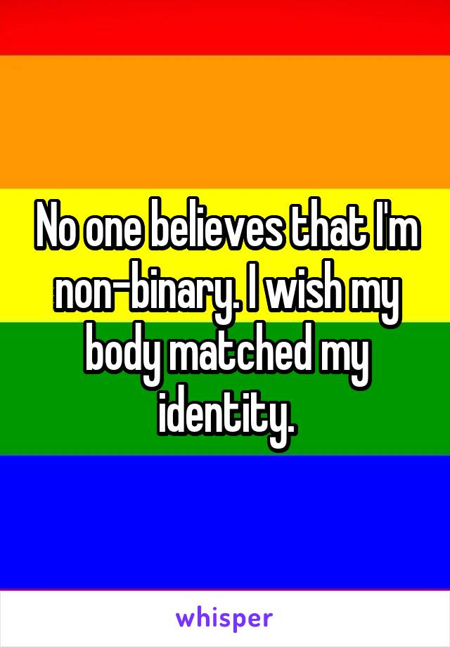 No one believes that I'm non-binary. I wish my body matched my identity.