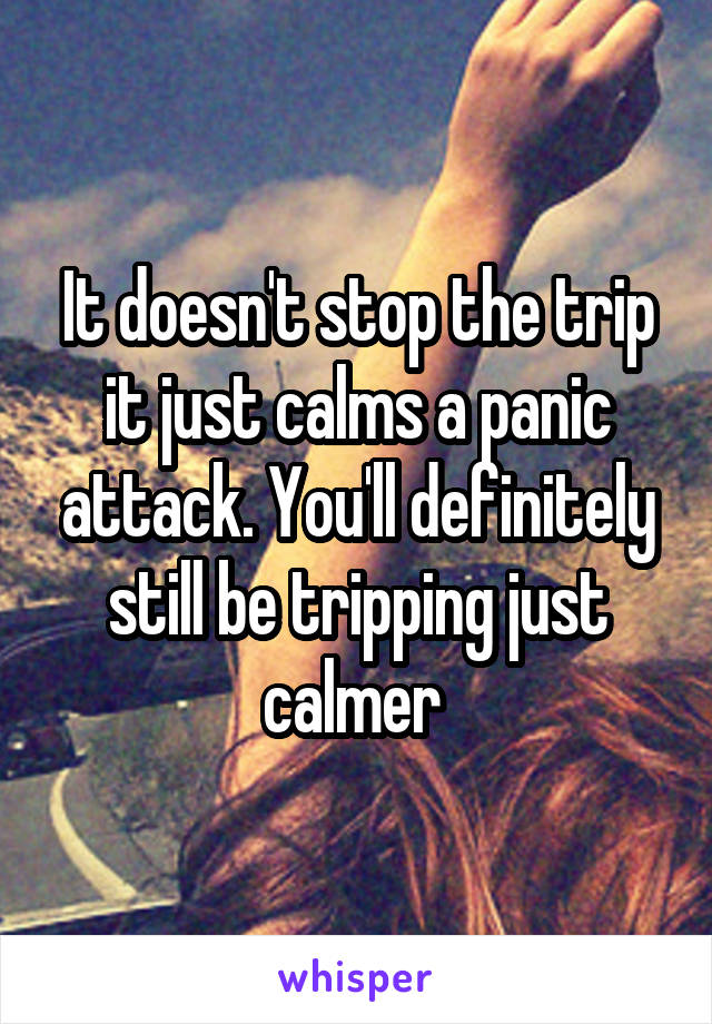 It doesn't stop the trip it just calms a panic attack. You'll definitely still be tripping just calmer 