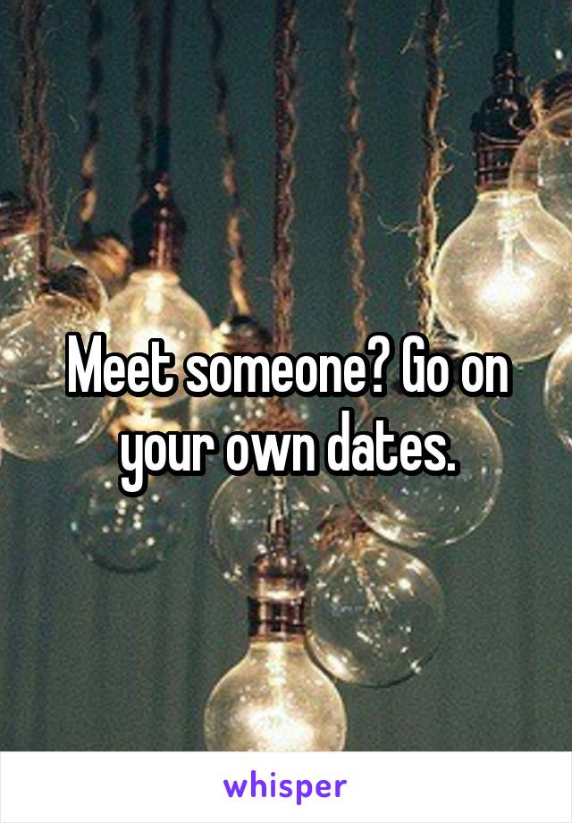 Meet someone? Go on your own dates.