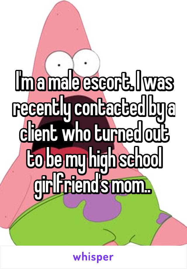 I'm a male escort. I was recently contacted by a client who turned out to be my high school girlfriend's mom.. 