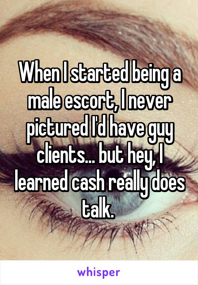 When I started being a male escort, I never pictured I'd have guy clients... but hey, I learned cash really does talk. 