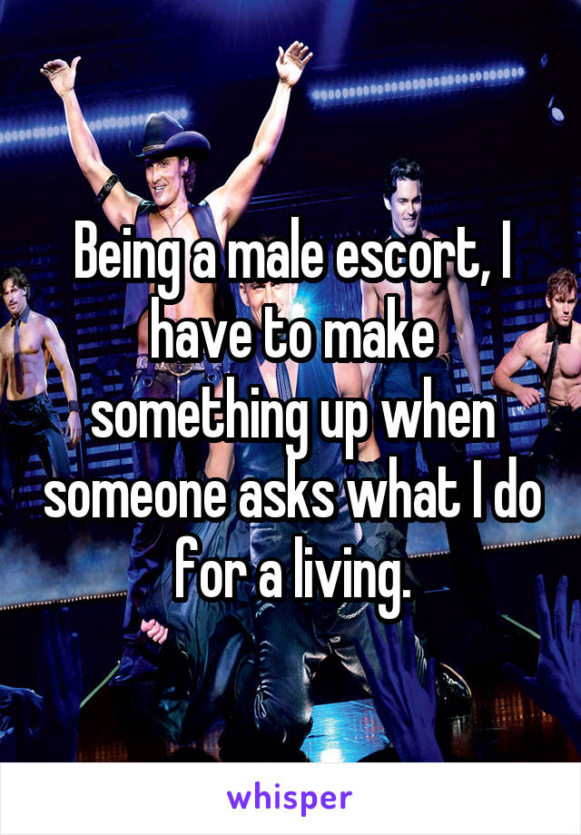 Being a male escort, I have to make something up when someone asks what I do for a living.