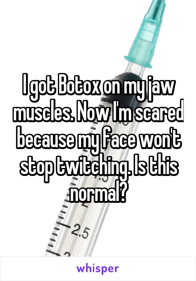 I got Botox on my jaw muscles. Now I'm scared because my face won't stop twitching. Is this normal?