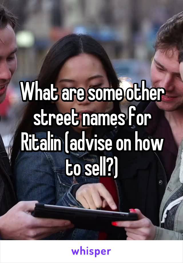 What are some other street names for Ritalin (advise on how to sell?)