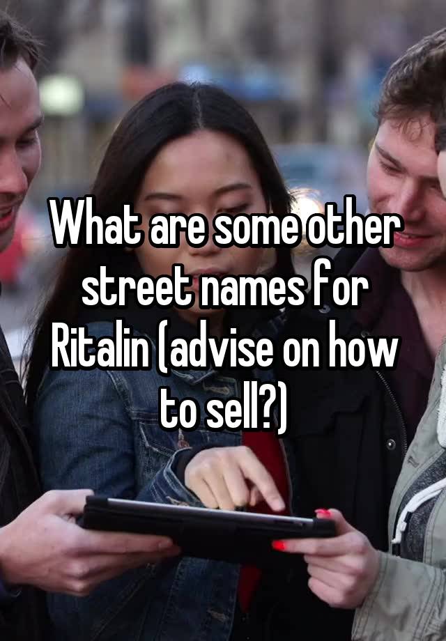 What are some other street names for Ritalin (advise on how to sell?)